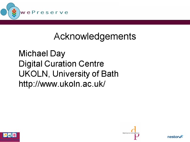 Acknowledgements  Michael Day Digital Curation Centre UKOLN, University of Bath http://www.ukoln.ac.uk/